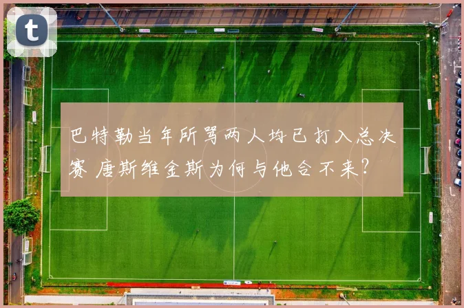 巴特勒当年所骂两人均已打入总决赛 唐斯维金斯为何与他合不来？