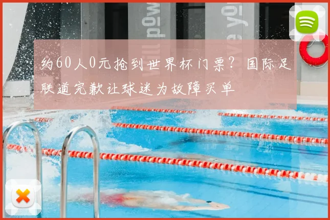 约60人0元抢到世界杯门票？国际足联道完歉让球迷为故障买单