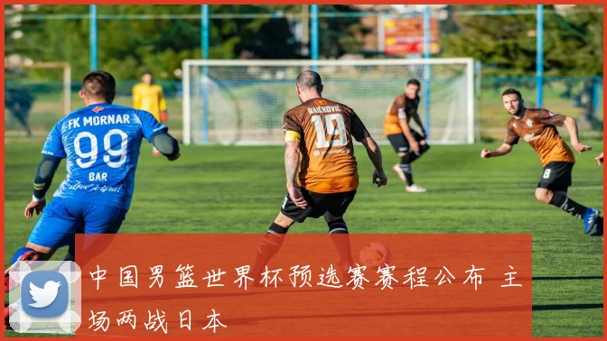 中国男篮世界杯预选赛赛程公布 主场两战日本
