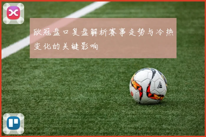 欧冠盘口复盘解析赛事走势与冷热变化的关键影响
